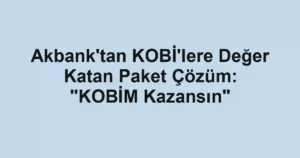 Akbank'tan KOBİ'lere Değer Katan Paket Çözüm: "KOBİM Kazansın"