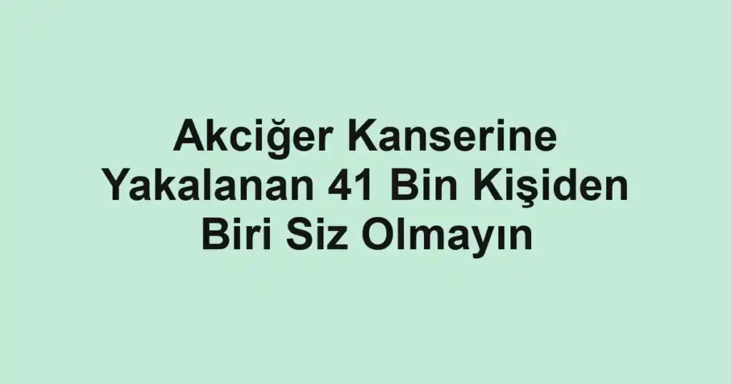 Akciğer Kanserine Yakalanan 41 Bin Kişiden Biri Siz Olmayın