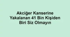 Akciğer Kanserine Yakalanan 41 Bin Kişiden Biri Siz Olmayın