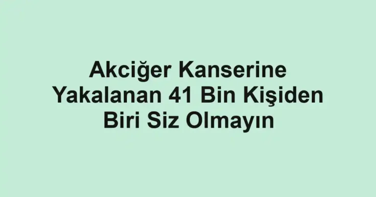 Akciğer Kanserine Yakalanan 41 Bin Kişiden Biri Siz Olmayın