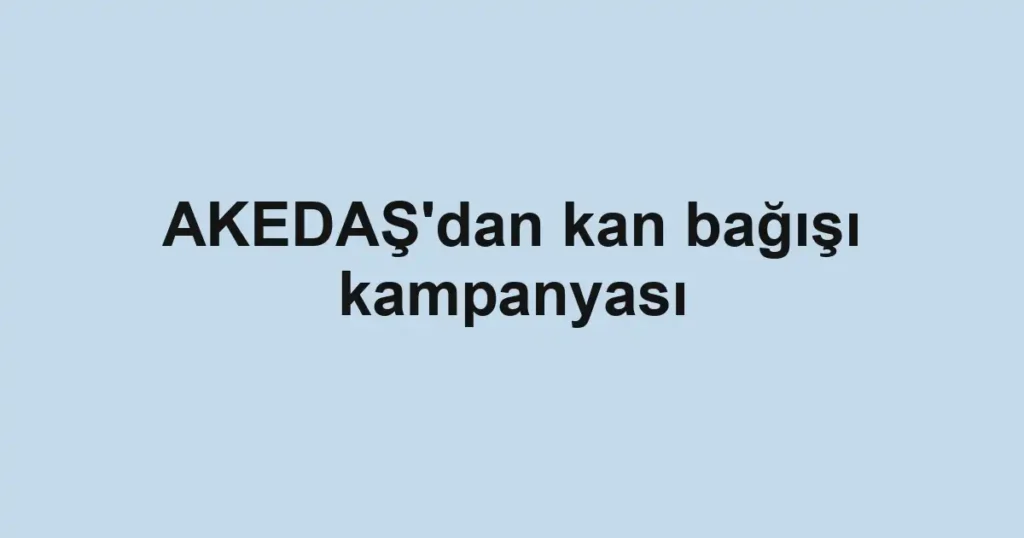 AKEDAŞ'dan kan bağışı kampanyası