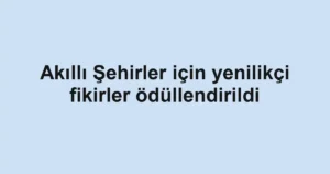 Akıllı Şehirler için yenilikçi fikirler ödüllendirildi