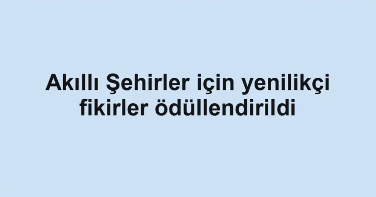 Akıllı Şehirler için yenilikçi fikirler ödüllendirildi