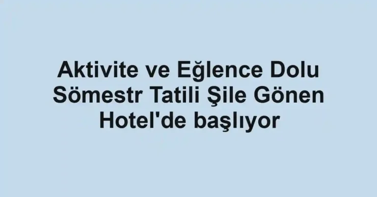 Aktivite ve Eğlence Dolu Sömestr Tatili Şile Gönen Hotel'de başlıyor