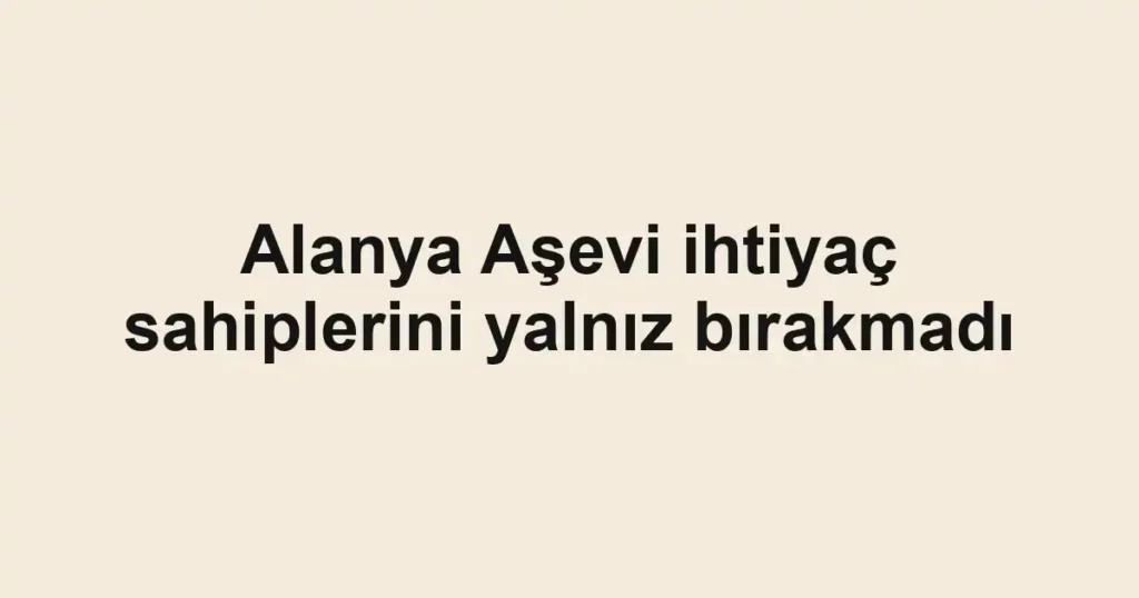 Alanya Aşevi ihtiyaç sahiplerini yalnız bırakmadı