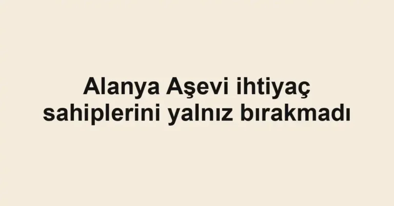 Alanya Aşevi ihtiyaç sahiplerini yalnız bırakmadı