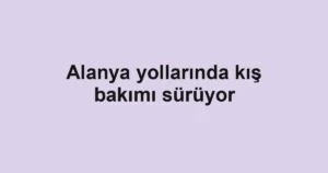 Alanya yollarında kış bakımı sürüyor