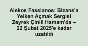 Alekos Fassianos: Bizans'a Yelken Açmak Sergisi Zeyrek Çinili Hamam'da – 22 Şubat 2025'e kadar uzatıldı