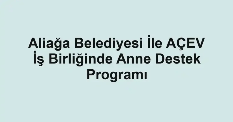 Aliağa Belediyesi İle AÇEV İş Birliğinde Anne Destek Programı