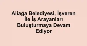 Aliağa Belediyesi, İşveren İle İş Arayanları Buluşturmaya Devam Ediyor
