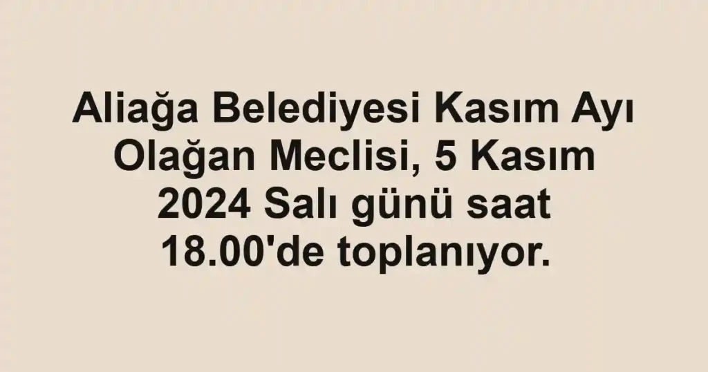 Aliağa Belediyesi Kasım Ayı Olağan Meclisi, 5 Kasım 2024 Salı günü saat 18.00'de toplanıyor.