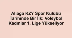 Aliağa KZY Spor Kulübü Tarihinde Bir İlk: Voleybol Kadınlar 1. Lige Yükseliyor