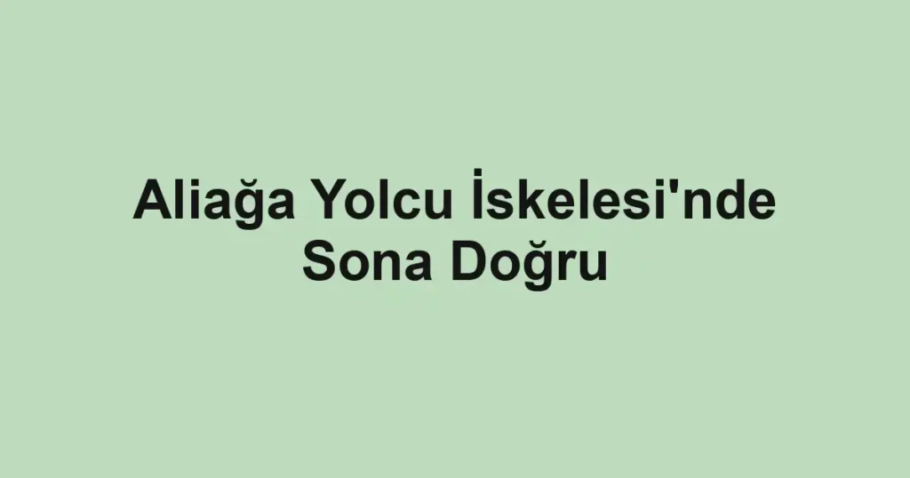 Aliağa Yolcu İskelesi'nde Sona Doğru