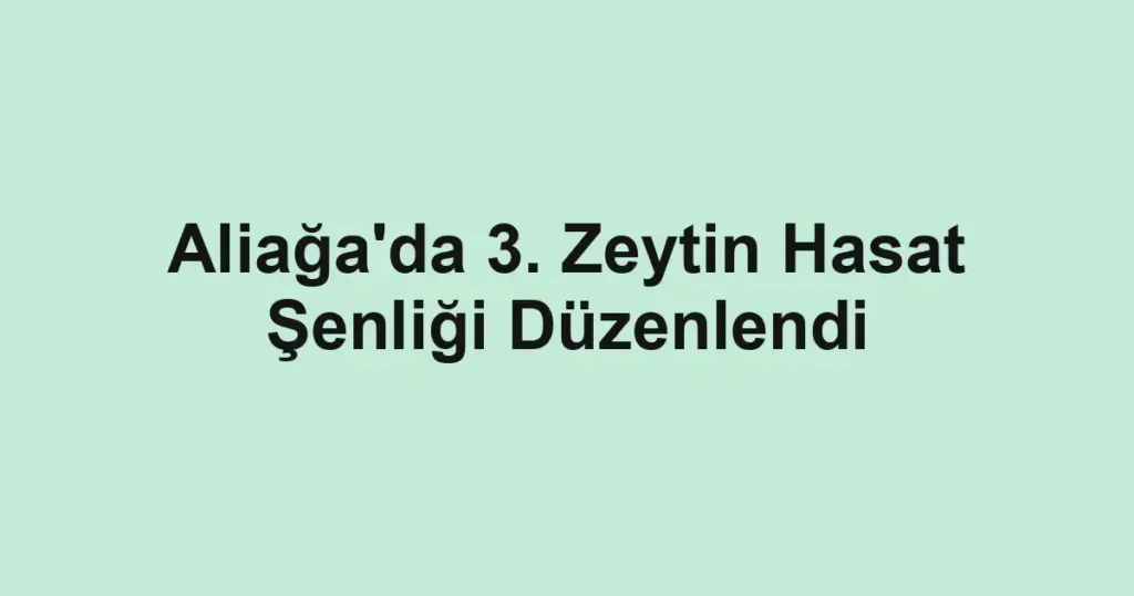 Aliağa'da 3. Zeytin Hasat Şenliği Düzenlendi
