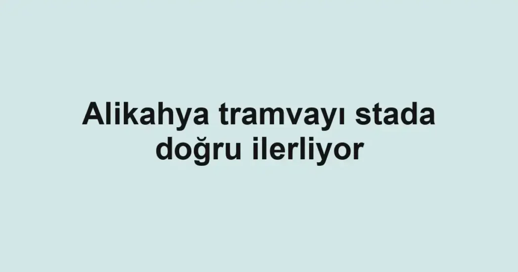 Alikahya tramvayı stada doğru ilerliyor