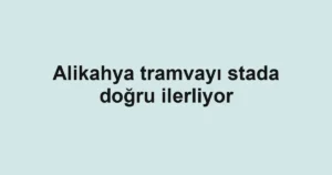 Alikahya tramvayı stada doğru ilerliyor