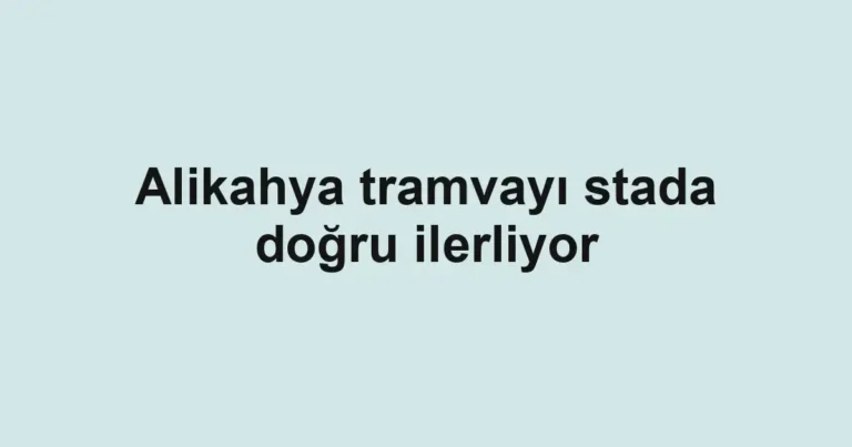 Alikahya tramvayı stada doğru ilerliyor