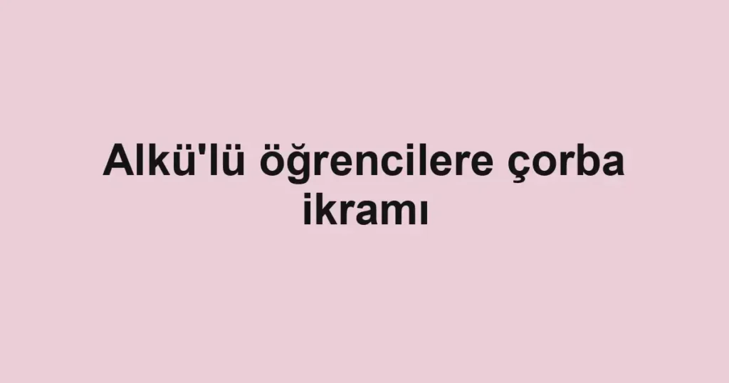 Alkü'lü öğrencilere çorba ikramı
