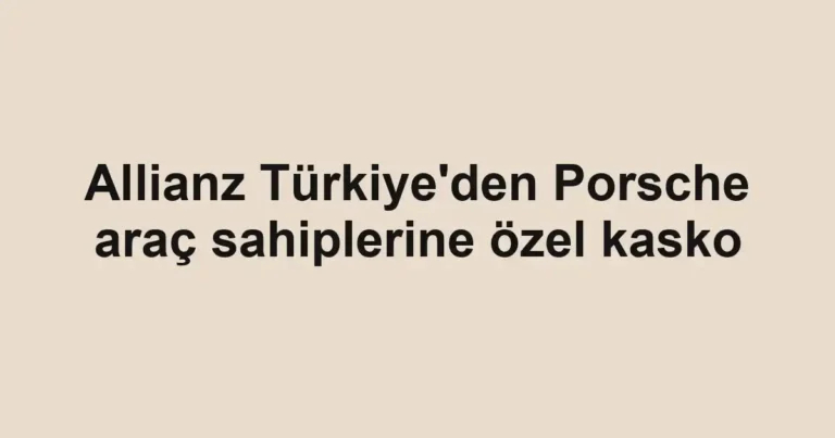 Allianz Türkiye'den Porsche araç sahiplerine özel kasko