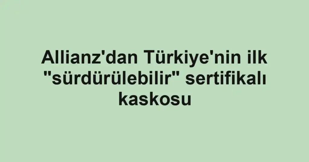 Allianz'dan Türkiye'nin ilk "sürdürülebilir" sertifikalı kaskosu