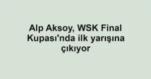 Alp Aksoy, WSK Final Kupası'nda ilk yarışına çıkıyor