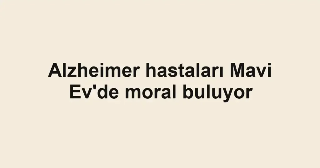 Alzheimer hastaları Mavi Ev'de moral buluyor