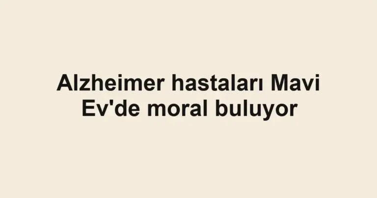 Alzheimer hastaları Mavi Ev'de moral buluyor