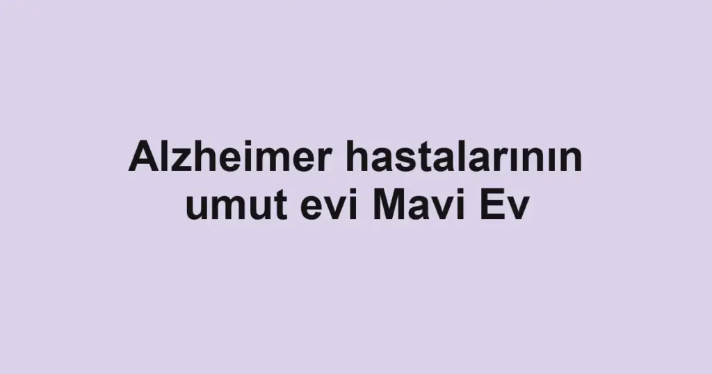 Alzheimer hastalarının umut evi Mavi Ev