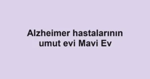 Alzheimer hastalarının umut evi Mavi Ev