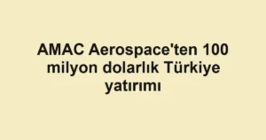 AMAC Aerospace'ten 100 milyon dolarlık Türkiye yatırımı