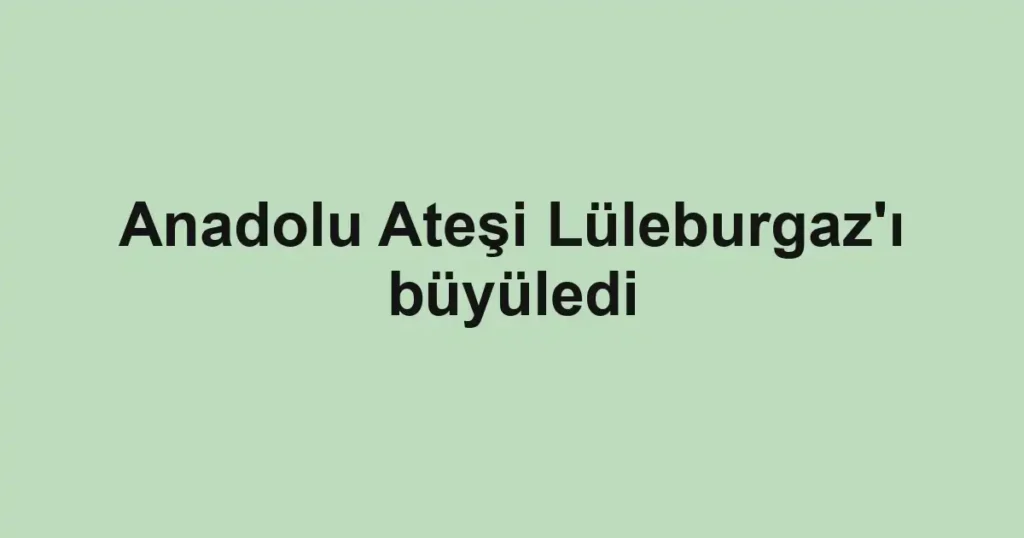 Anadolu Ateşi Lüleburgaz'ı büyüledi
