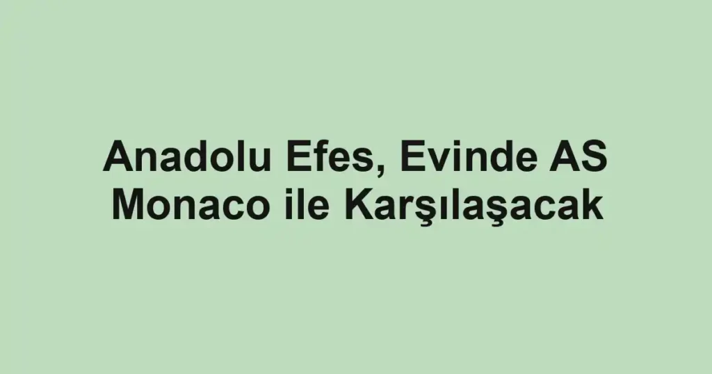 Anadolu Efes, Evinde AS Monaco ile Karşılaşacak