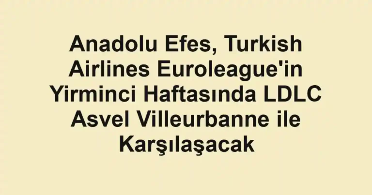 Anadolu Efes, Turkish Airlines Euroleague'in Yirminci Haftasında LDLC Asvel Villeurbanne ile Karşılaşacak