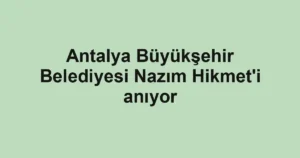 Antalya Büyükşehir Belediyesi Nazım Hikmet'i anıyor