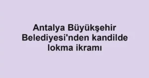 Antalya Büyükşehir Belediyesi'nden kandilde lokma ikramı