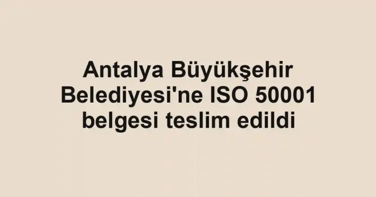 Antalya Büyükşehir Belediyesi'ne ISO 50001 belgesi teslim edildi
