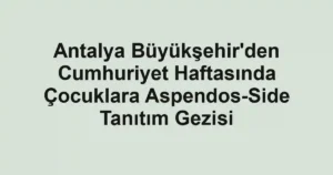 Antalya Büyükşehir'den Cumhuriyet Haftasında Çocuklara Aspendos-Side Tanıtım Gezisi