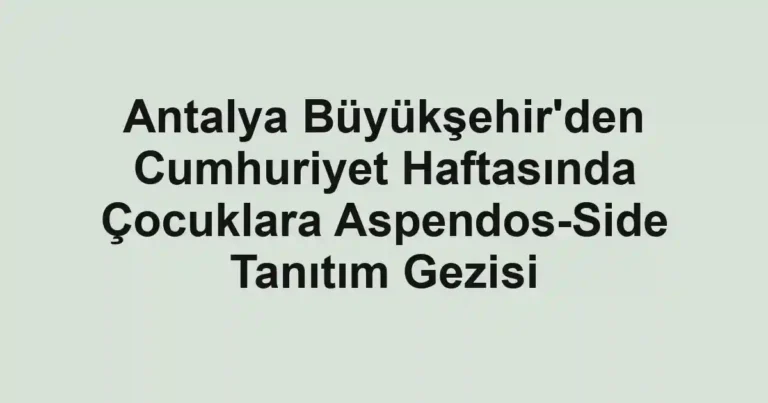 Antalya Büyükşehir'den Cumhuriyet Haftasında Çocuklara Aspendos-Side Tanıtım Gezisi