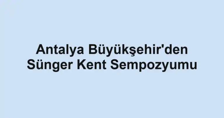 Antalya Büyükşehir'den Sünger Kent Sempozyumu