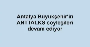 Antalya Büyükşehir'in ANTTALKS söyleşileri devam ediyor