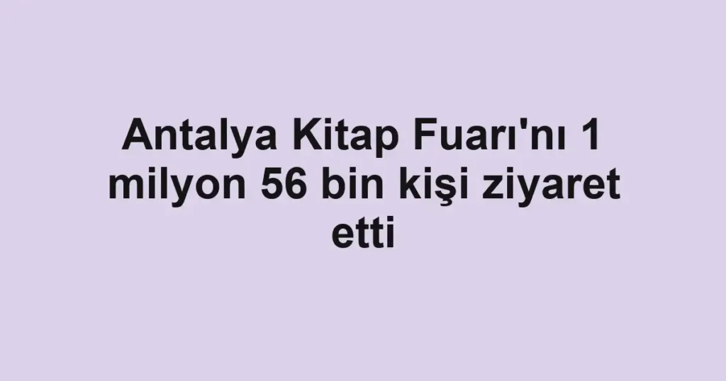 Antalya Kitap Fuarı'nı 1 milyon 56 bin kişi ziyaret etti