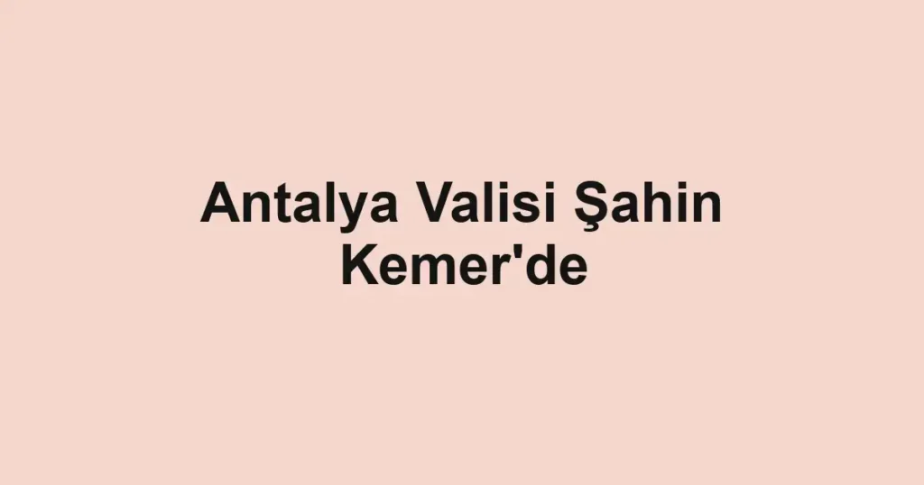 Antalya Valisi Şahin Kemer'de