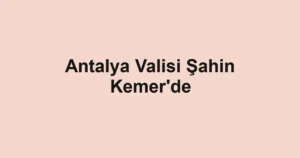 Antalya Valisi Şahin Kemer'de