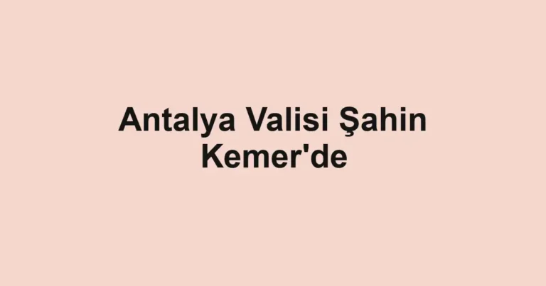 Antalya Valisi Şahin Kemer'de