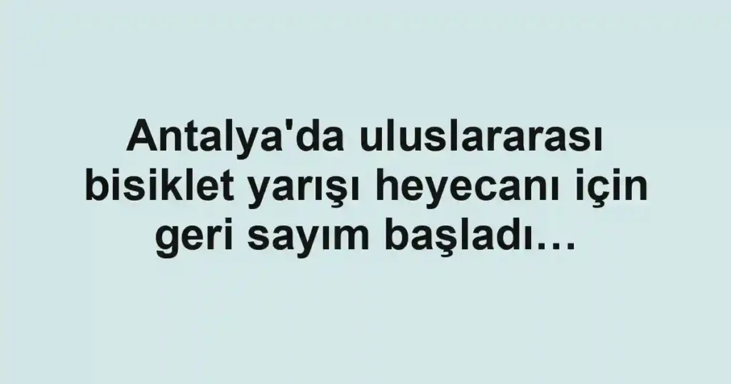 Antalya'da uluslararası bisiklet yarışı heyecanı için geri sayım başladı…