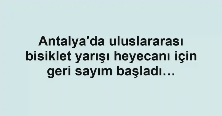 Antalya'da uluslararası bisiklet yarışı heyecanı için geri sayım başladı…