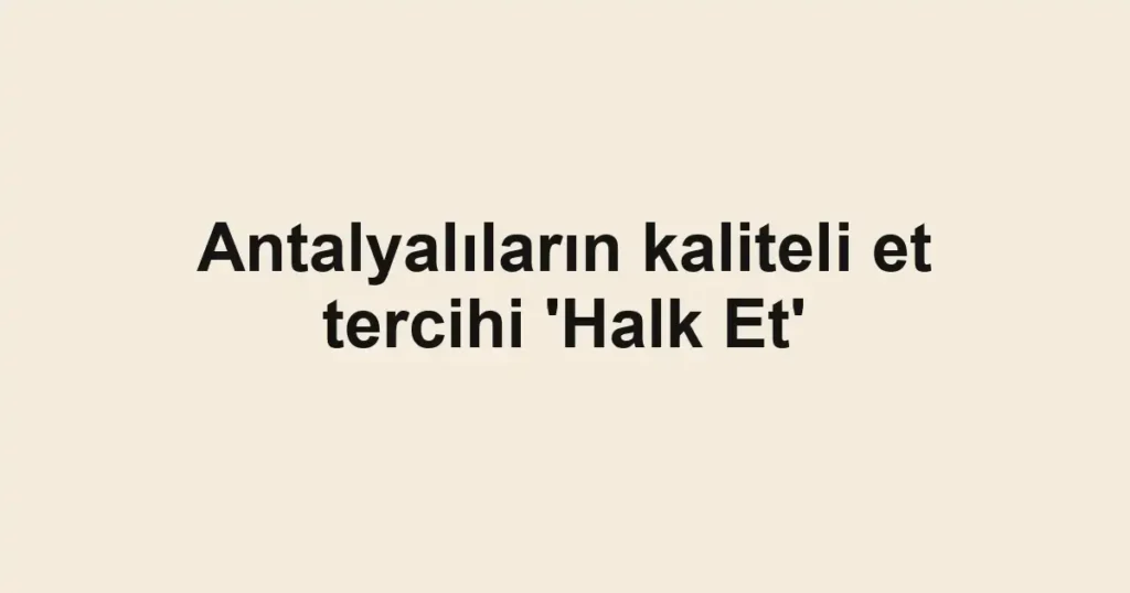 Antalyalıların kaliteli et tercihi 'Halk Et'