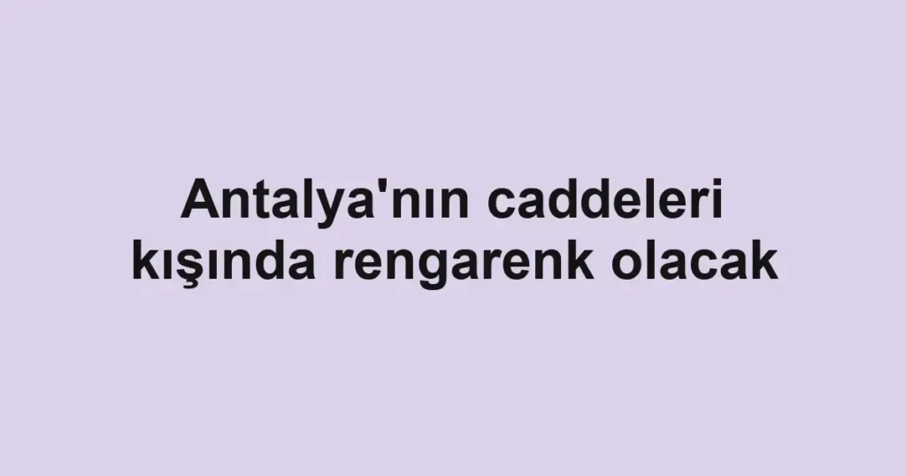 Antalya'nın caddeleri kışında rengarenk olacak