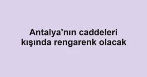 Antalya'nın caddeleri kışında rengarenk olacak