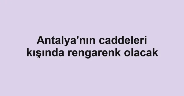 Antalya'nın caddeleri kışında rengarenk olacak